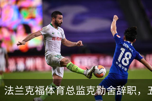 法兰克福体育总监克勒舍辞职，五年任期划上句号